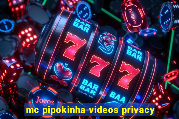 mc pipokinha videos privacy